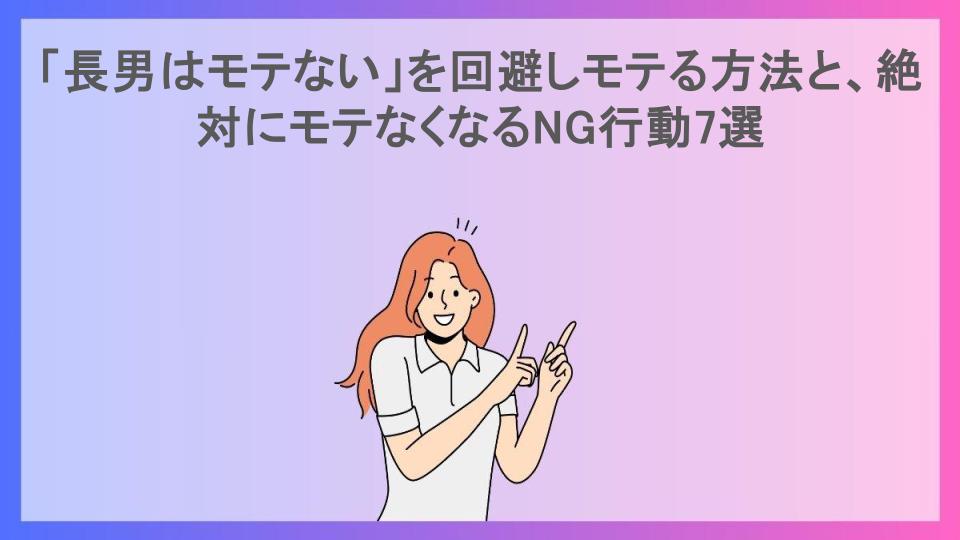 「長男はモテない」を回避しモテる方法と、絶対にモテなくなるNG行動7選